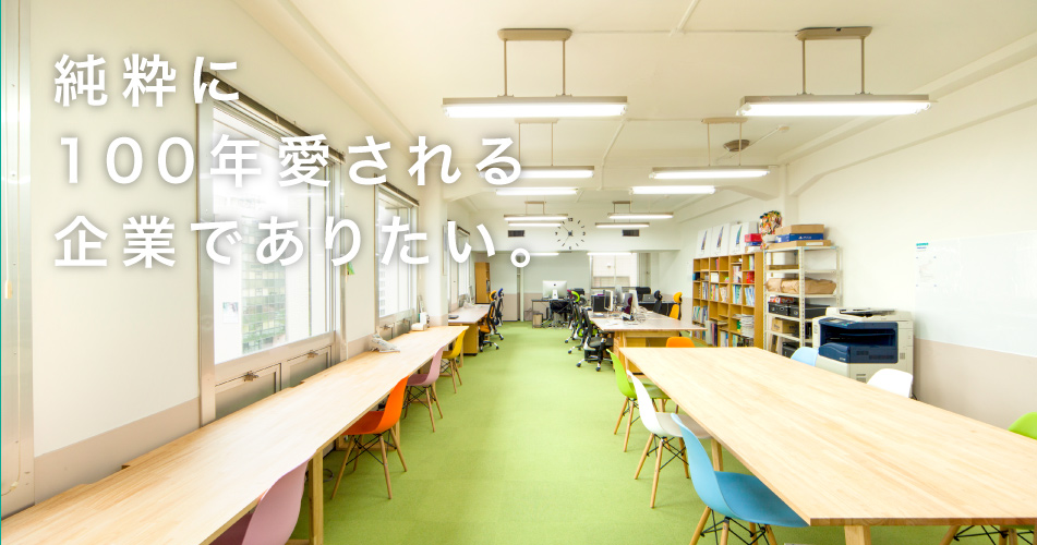 純粋に100年愛される企業でありたい。